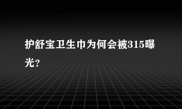 护舒宝卫生巾为何会被315曝光？