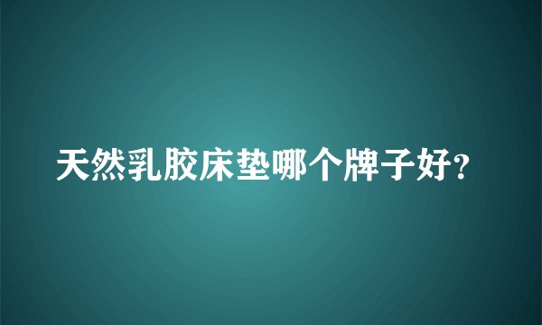 天然乳胶床垫哪个牌子好？