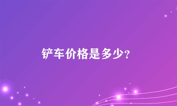 铲车价格是多少？