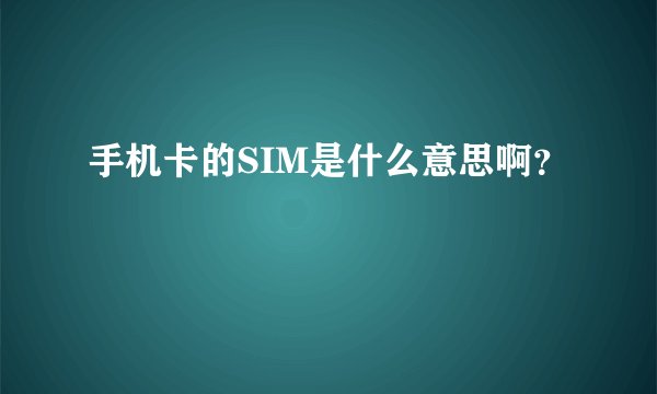 手机卡的SIM是什么意思啊？