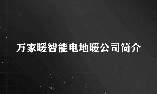 万家暖智能电地暖公司简介