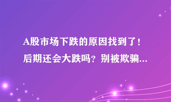 A股市场下跌的原因找到了!后期还会大跌吗?别被欺骗了,牛市途中的调整就让你失去最初信仰了吗?