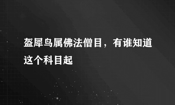 盔犀鸟属佛法僧目,有谁知道这个科目起