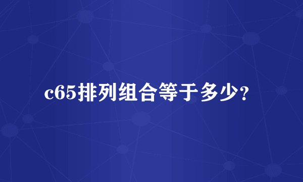 c65排列组合等于多少？