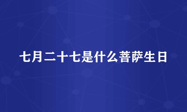 七月二十七是什么菩萨生日