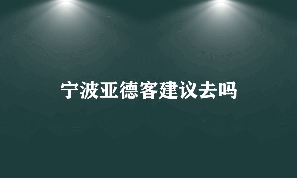 宁波亚德客建议去吗