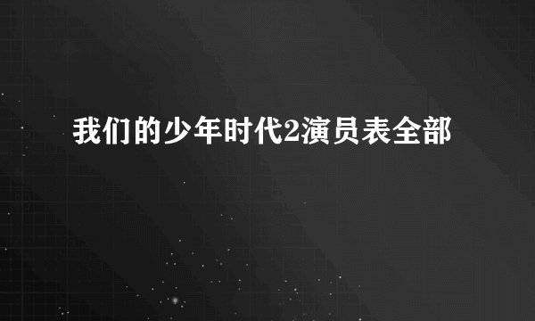 我们的少年时代2演员表全部