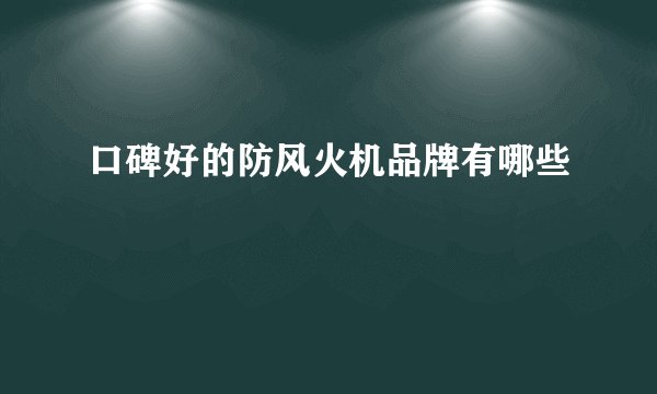 口碑好的防风火机品牌有哪些