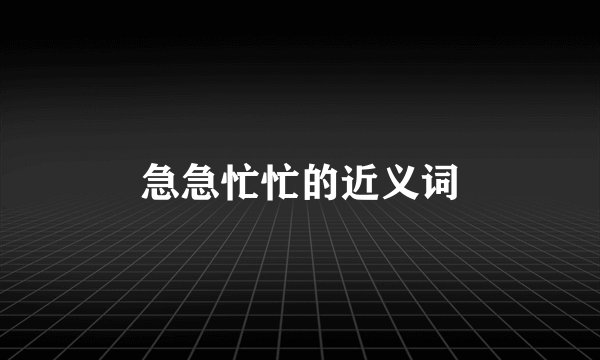 急急忙忙的近义词