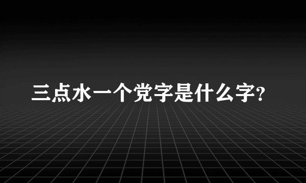 三点水一个党字是什么字？