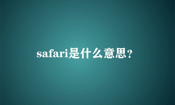 safari是什么意思？