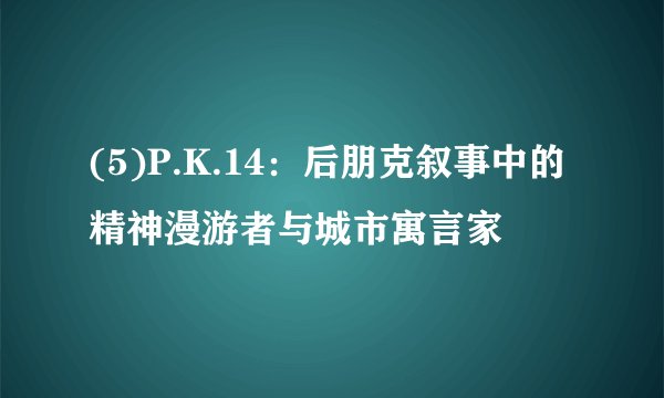 (5)P.K.14：后朋克叙事中的精神漫游者与城市寓言家