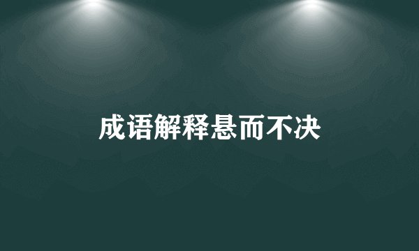 成语解释悬而不决