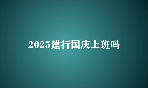 2025建行国庆上班吗