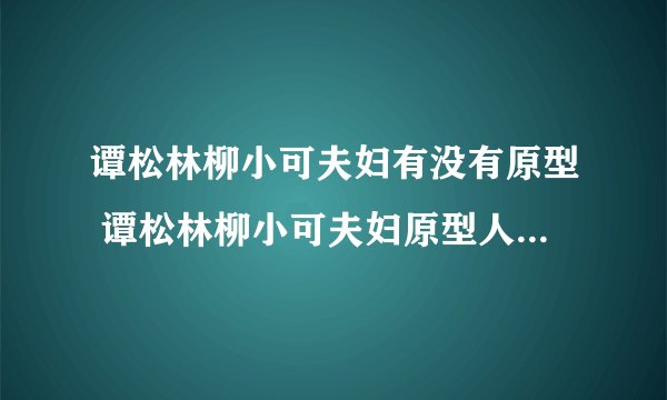 谭松林柳小可夫妇有没有原型 谭松林柳小可夫妇原型人物故事介绍