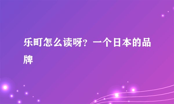 乐町怎么读呀？一个日本的品牌