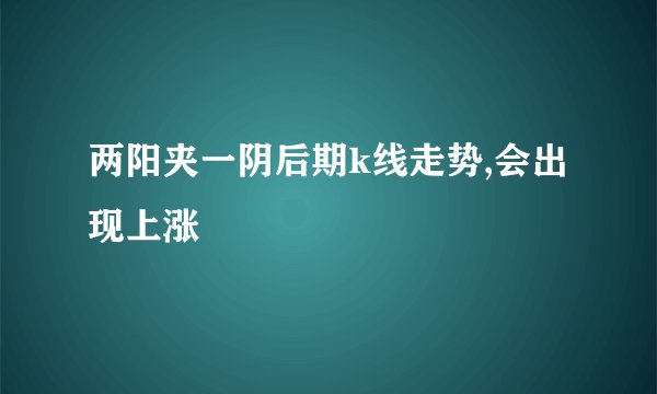 两阳夹一阴后期k线走势,会出现上涨