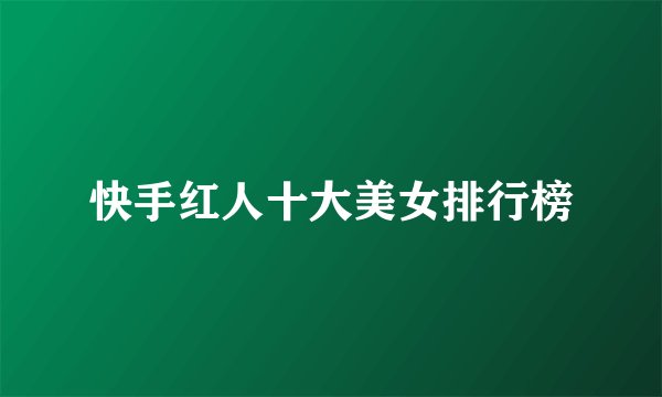 快手红人十大美女排行榜