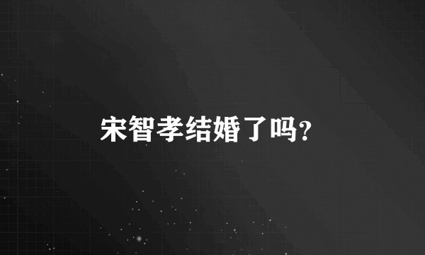 宋智孝结婚了吗？