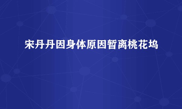 宋丹丹因身体原因暂离桃花坞