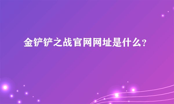 金铲铲之战官网网址是什么？