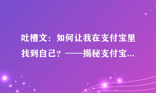 吐槽文：如何让我在支付宝里找到自己？——揭秘支付宝账号是什么以及怎么查看