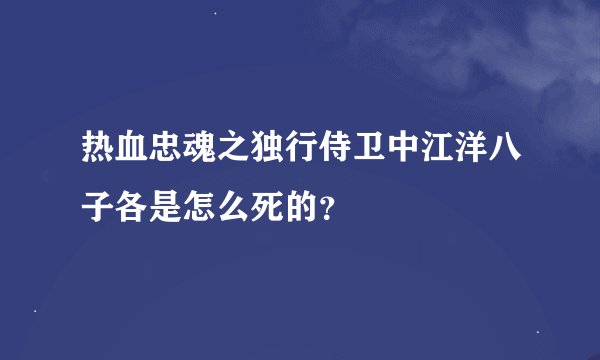 热血忠魂之独行侍卫中江洋八子各是怎么死的？