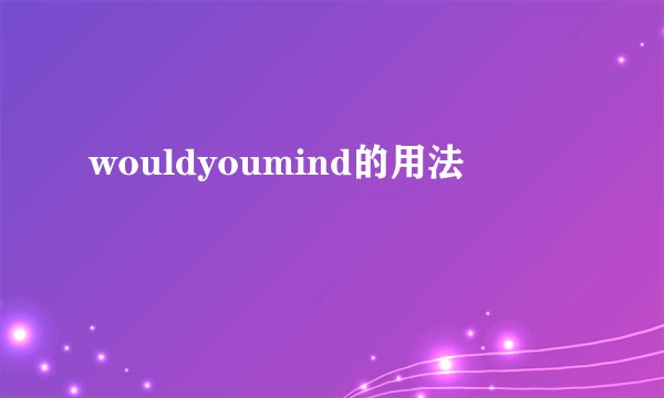 wouldyoumind的用法