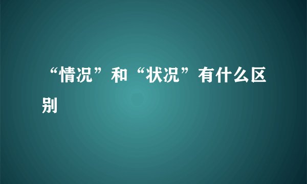 “情况”和“状况”有什么区别