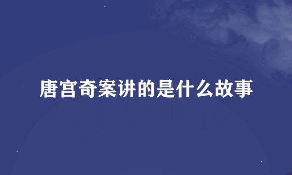 唐宫奇案讲的是什么故事