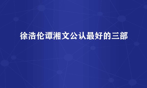 徐浩伦谭湘文公认最好的三部