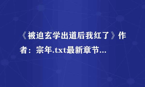 《被迫玄学出道后我红了》作者：宗年.txt最新章节/全集txt免费下载