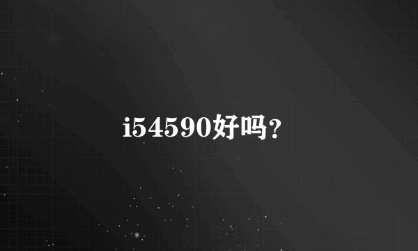 i54590好吗？