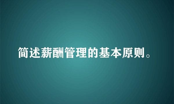 简述薪酬管理的基本原则。
