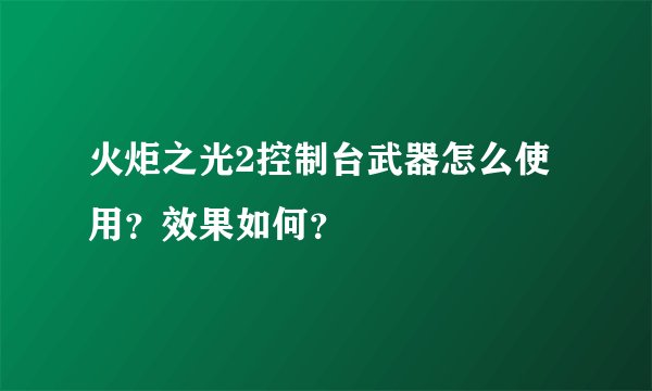 火炬之光2控制台武器怎么使用？效果如何？