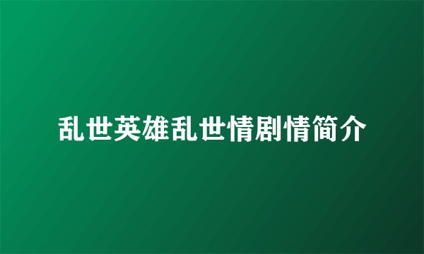 乱世英雄乱世情剧情简介