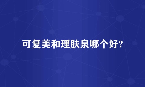 可复美和理肤泉哪个好?