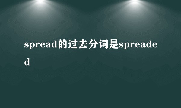 spread的过去分词是spreaded