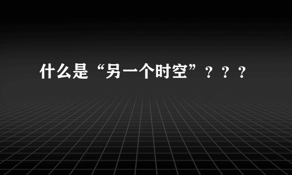 什么是“另一个时空”???