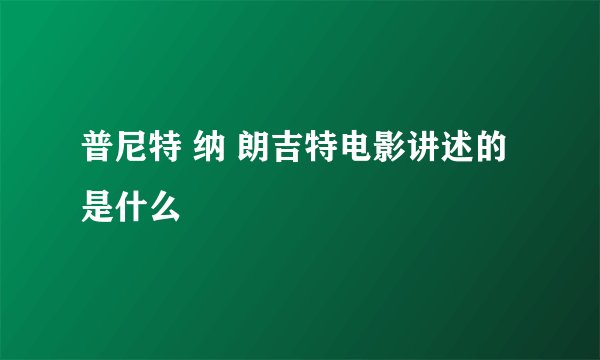 普尼特 纳 朗吉特电影讲述的是什么