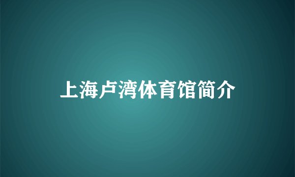 上海卢湾体育馆简介