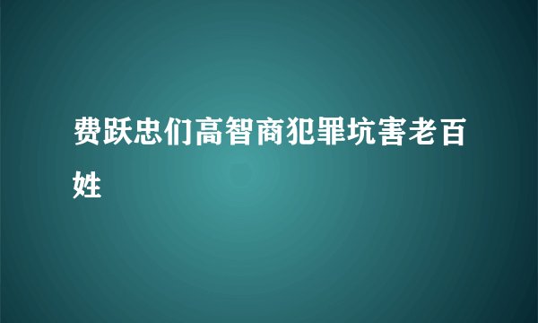 费跃忠们高智商犯罪坑害老百姓