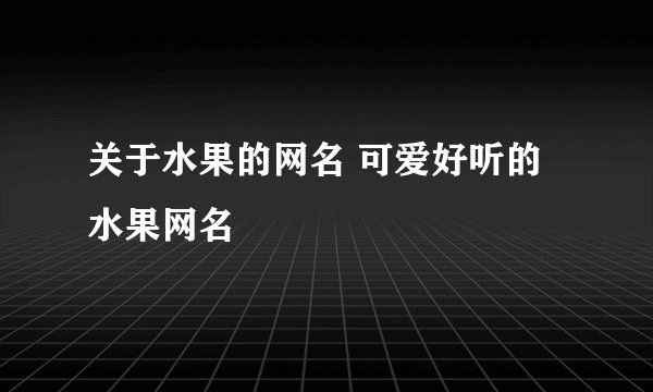 关于水果的网名 可爱好听的水果网名