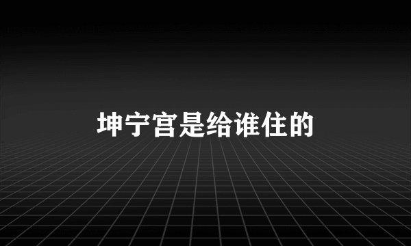 坤宁宫是给谁住的