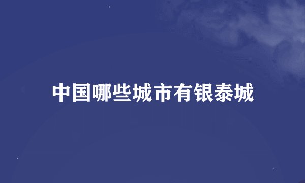 中国哪些城市有银泰城