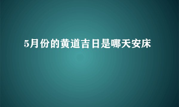 5月份的黄道吉日是哪天安床