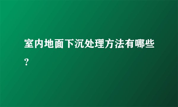 室内地面下沉处理方法有哪些？