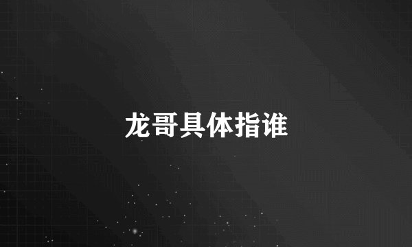 龙哥具体指谁
