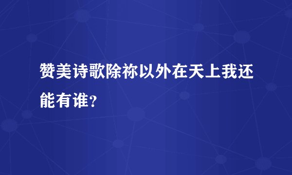 赞美诗歌除祢以外在天上我还能有谁？