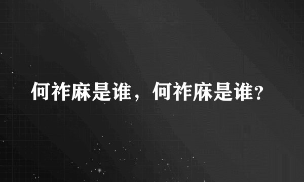 何祚麻是谁，何祚庥是谁？